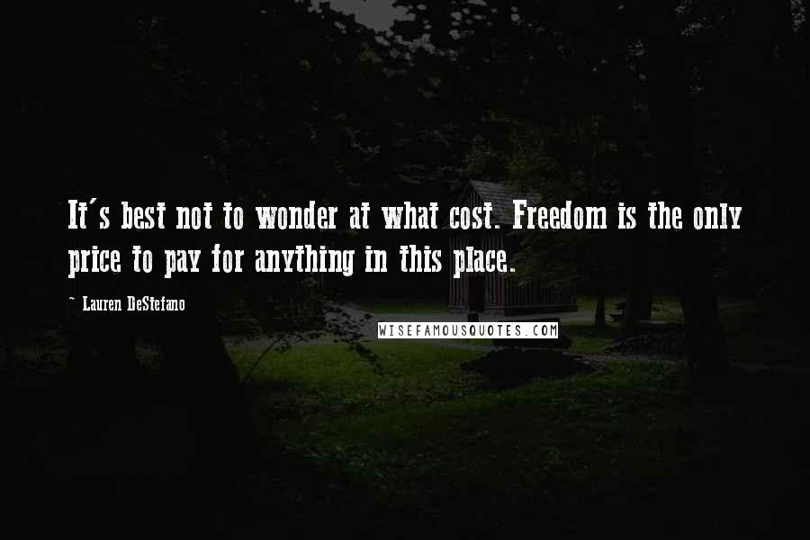 Lauren DeStefano Quotes: It's best not to wonder at what cost. Freedom is the only price to pay for anything in this place.