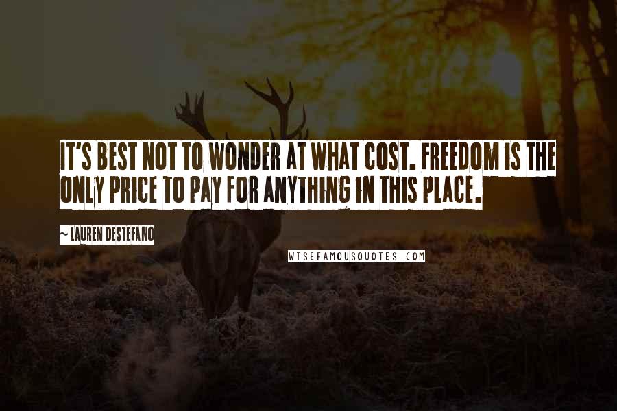 Lauren DeStefano Quotes: It's best not to wonder at what cost. Freedom is the only price to pay for anything in this place.