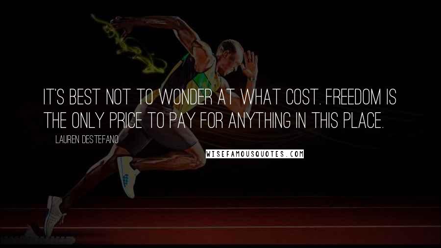 Lauren DeStefano Quotes: It's best not to wonder at what cost. Freedom is the only price to pay for anything in this place.