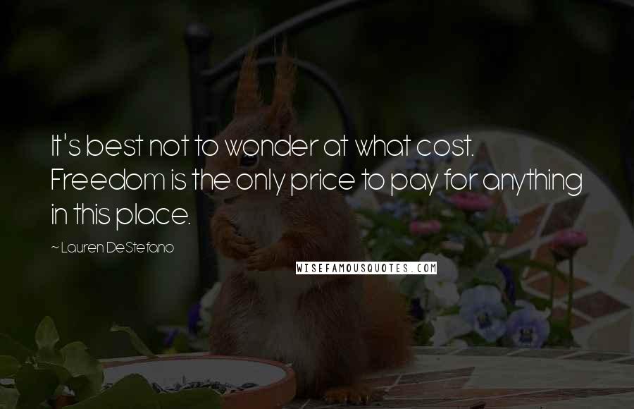 Lauren DeStefano Quotes: It's best not to wonder at what cost. Freedom is the only price to pay for anything in this place.
