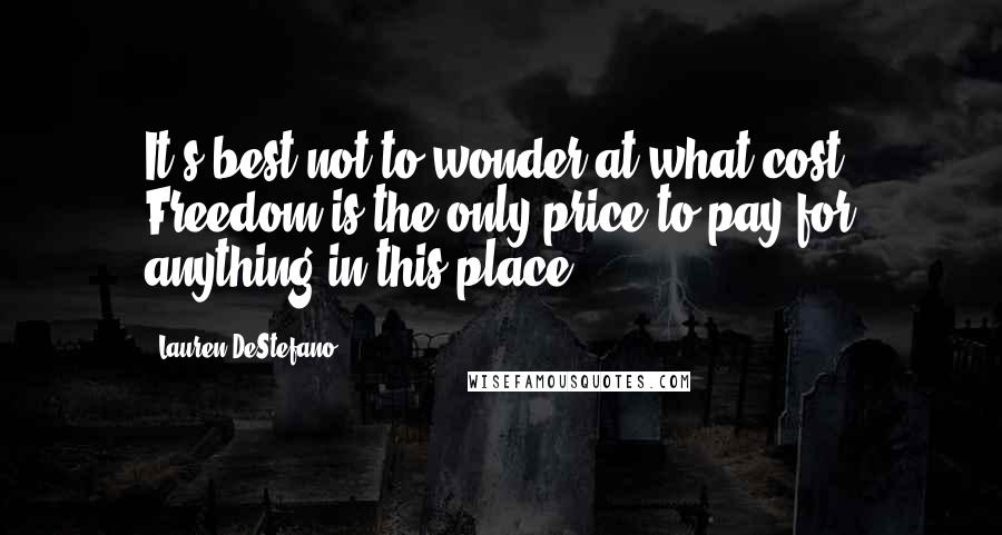 Lauren DeStefano Quotes: It's best not to wonder at what cost. Freedom is the only price to pay for anything in this place.