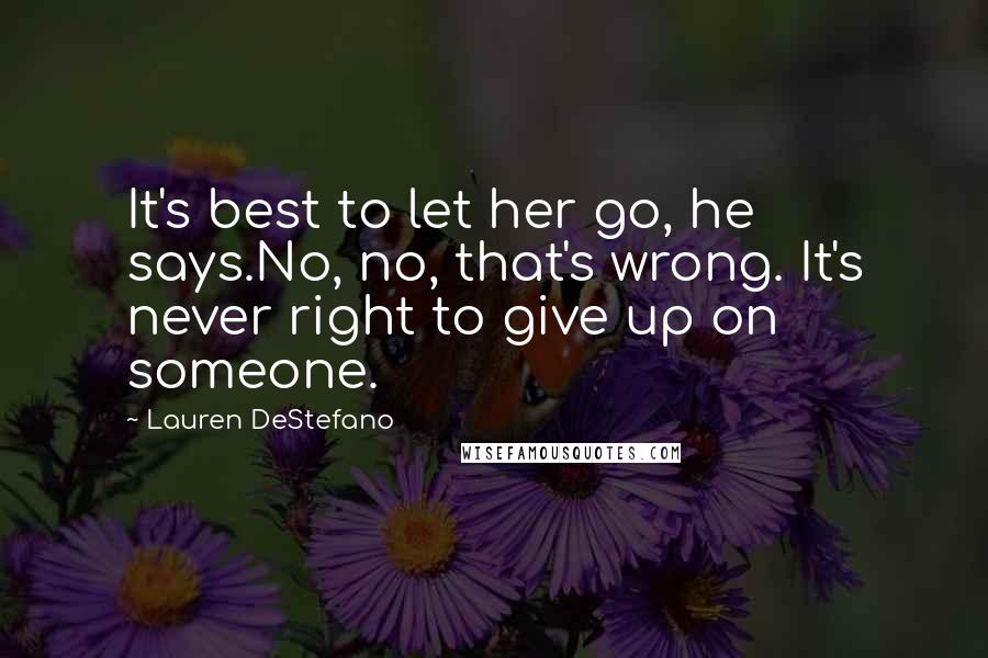 Lauren DeStefano Quotes: It's best to let her go, he says.No, no, that's wrong. It's never right to give up on someone.