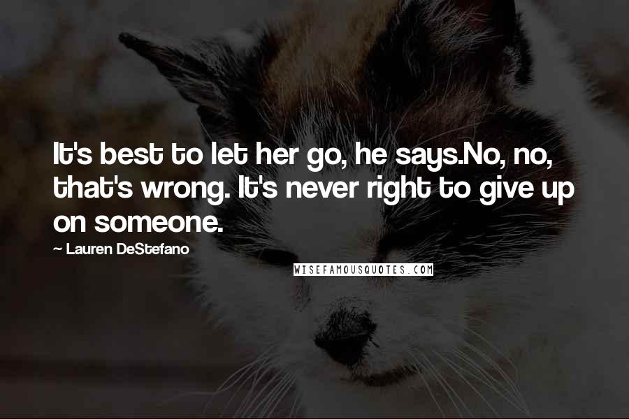 Lauren DeStefano Quotes: It's best to let her go, he says.No, no, that's wrong. It's never right to give up on someone.