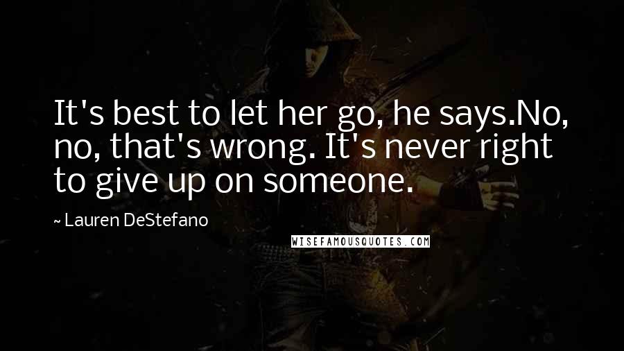 Lauren DeStefano Quotes: It's best to let her go, he says.No, no, that's wrong. It's never right to give up on someone.