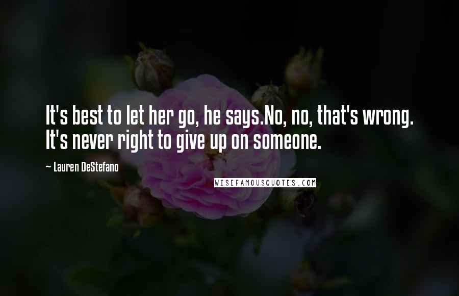 Lauren DeStefano Quotes: It's best to let her go, he says.No, no, that's wrong. It's never right to give up on someone.