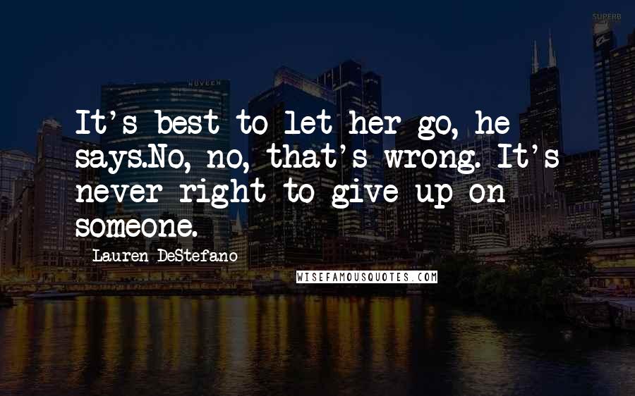 Lauren DeStefano Quotes: It's best to let her go, he says.No, no, that's wrong. It's never right to give up on someone.