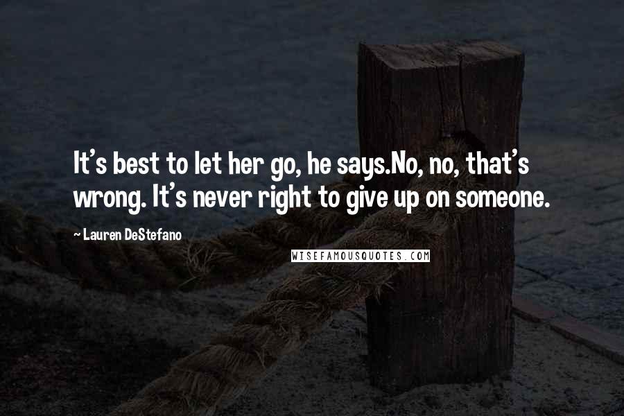 Lauren DeStefano Quotes: It's best to let her go, he says.No, no, that's wrong. It's never right to give up on someone.