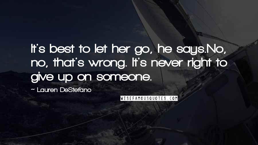 Lauren DeStefano Quotes: It's best to let her go, he says.No, no, that's wrong. It's never right to give up on someone.