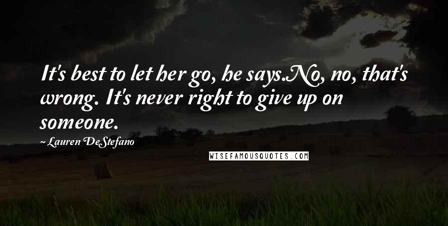 Lauren DeStefano Quotes: It's best to let her go, he says.No, no, that's wrong. It's never right to give up on someone.