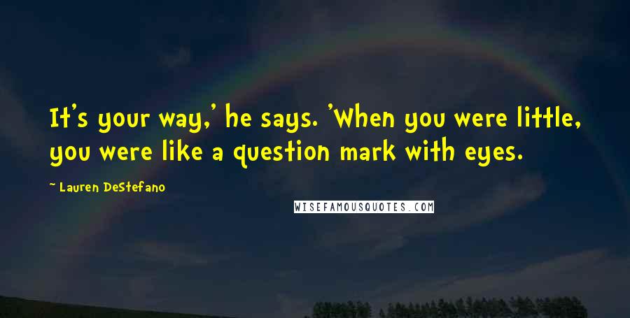 Lauren DeStefano Quotes: It's your way,' he says. 'When you were little, you were like a question mark with eyes.