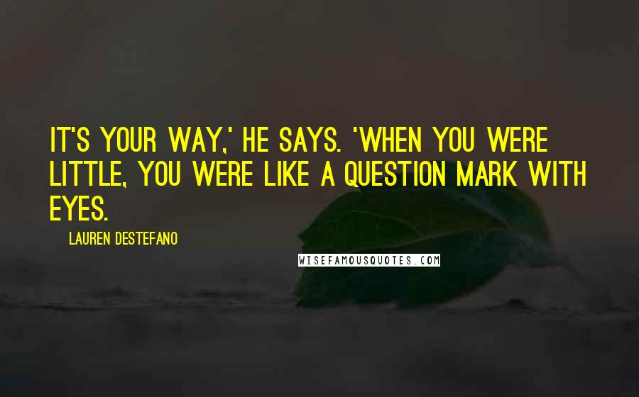 Lauren DeStefano Quotes: It's your way,' he says. 'When you were little, you were like a question mark with eyes.