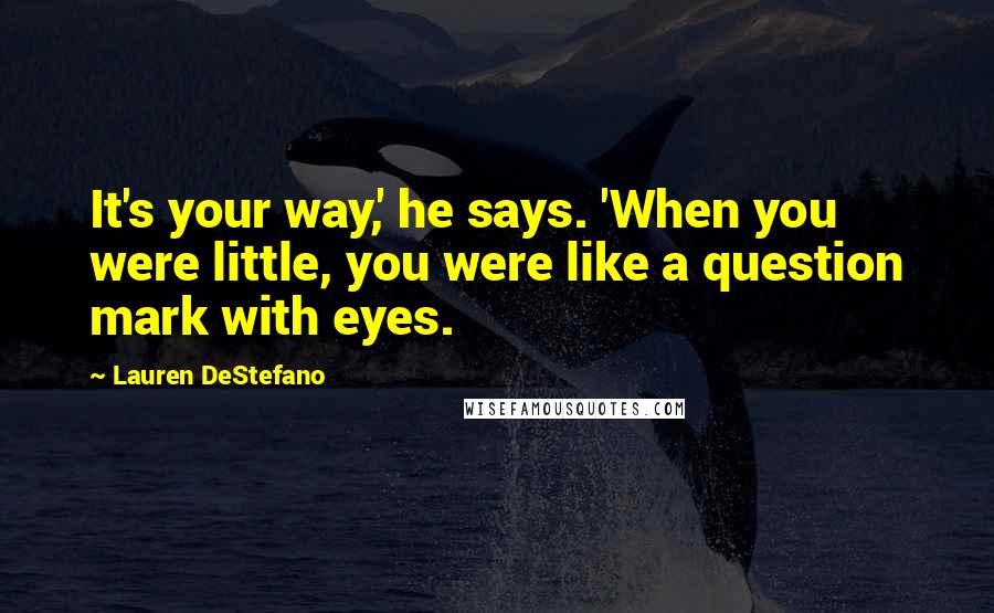 Lauren DeStefano Quotes: It's your way,' he says. 'When you were little, you were like a question mark with eyes.