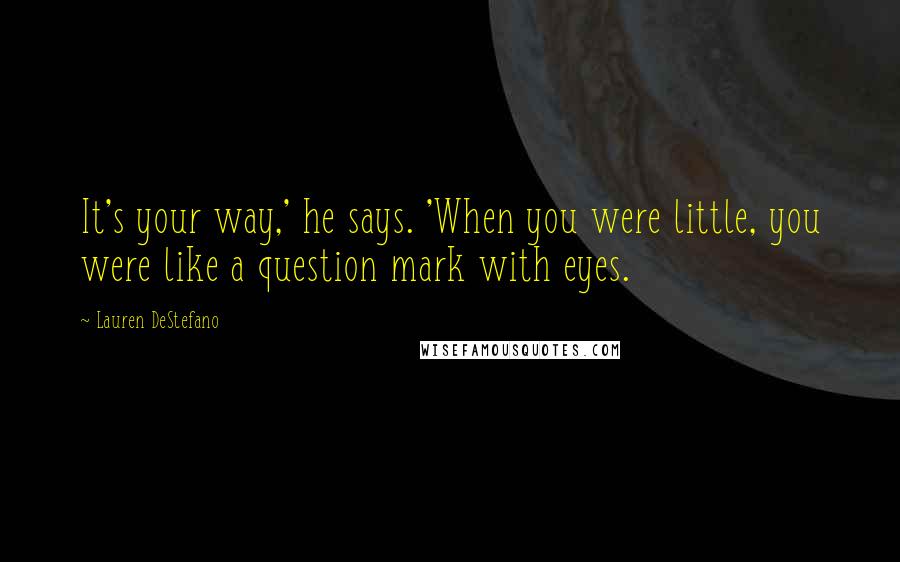 Lauren DeStefano Quotes: It's your way,' he says. 'When you were little, you were like a question mark with eyes.