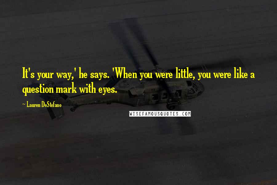 Lauren DeStefano Quotes: It's your way,' he says. 'When you were little, you were like a question mark with eyes.