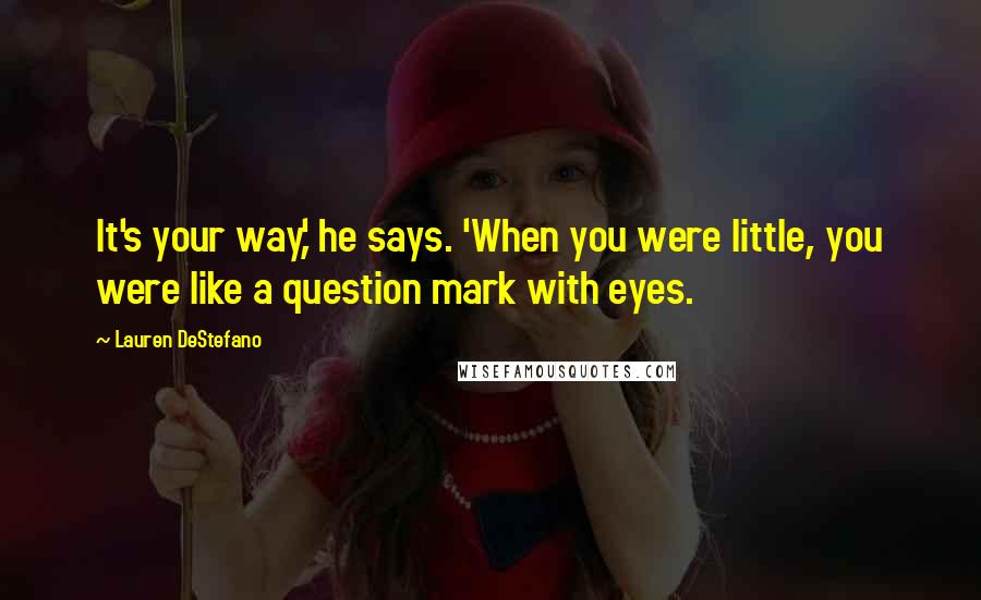 Lauren DeStefano Quotes: It's your way,' he says. 'When you were little, you were like a question mark with eyes.