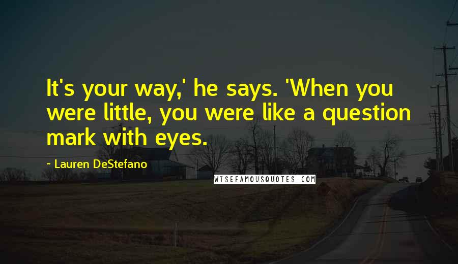 Lauren DeStefano Quotes: It's your way,' he says. 'When you were little, you were like a question mark with eyes.