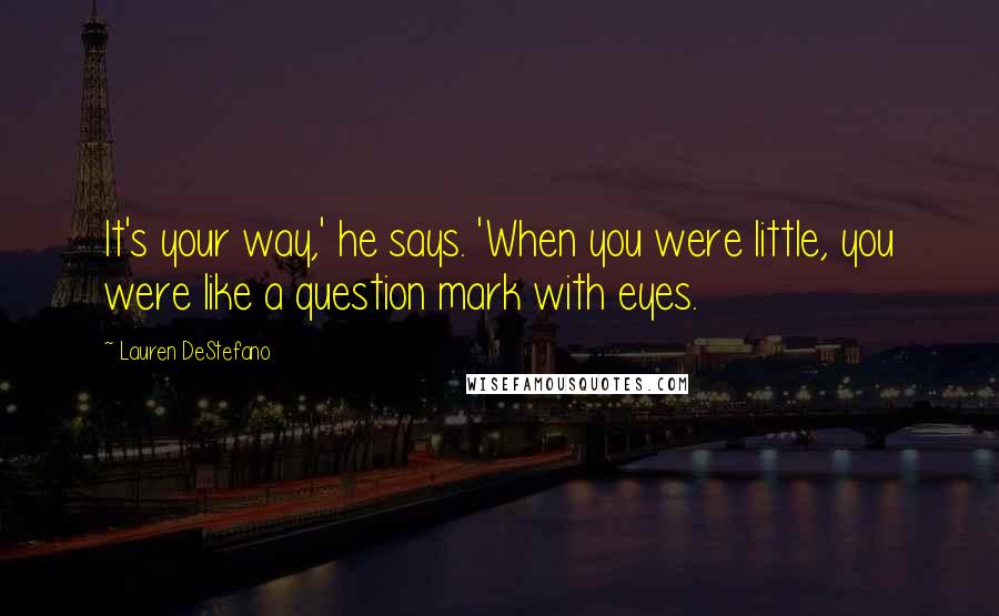 Lauren DeStefano Quotes: It's your way,' he says. 'When you were little, you were like a question mark with eyes.