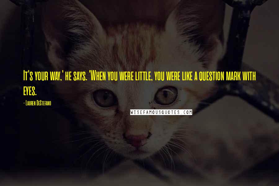 Lauren DeStefano Quotes: It's your way,' he says. 'When you were little, you were like a question mark with eyes.