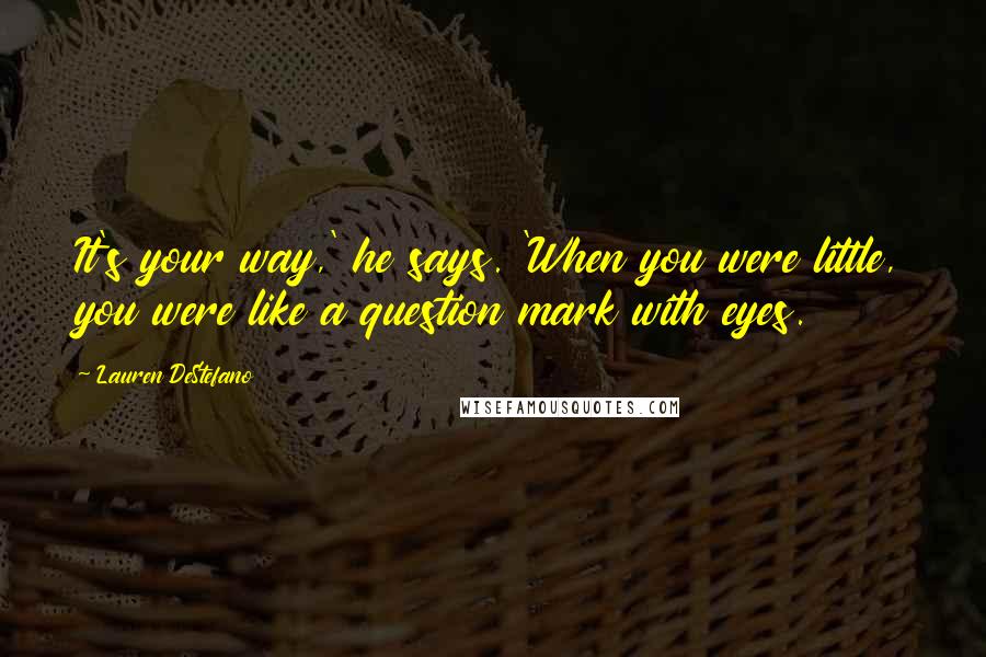 Lauren DeStefano Quotes: It's your way,' he says. 'When you were little, you were like a question mark with eyes.