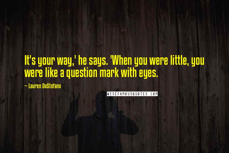 Lauren DeStefano Quotes: It's your way,' he says. 'When you were little, you were like a question mark with eyes.