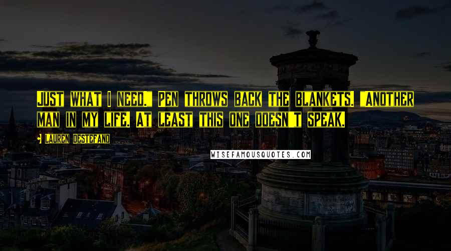 Lauren DeStefano Quotes: Just what I need." Pen throws back the blankets. "Another man in my life. At least this one doesn't speak.