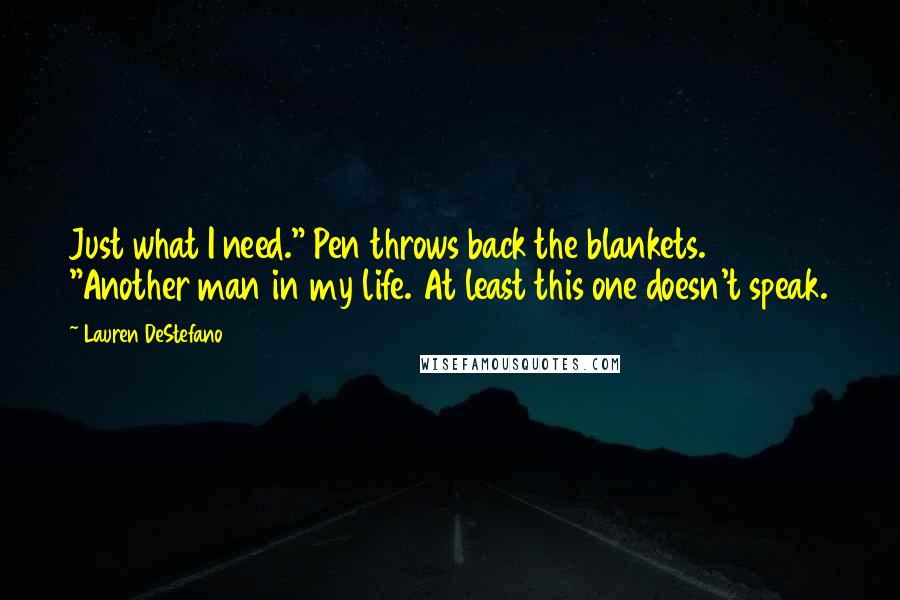 Lauren DeStefano Quotes: Just what I need." Pen throws back the blankets. "Another man in my life. At least this one doesn't speak.