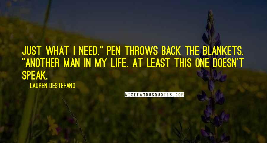 Lauren DeStefano Quotes: Just what I need." Pen throws back the blankets. "Another man in my life. At least this one doesn't speak.