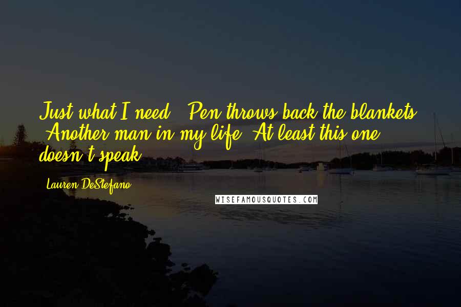 Lauren DeStefano Quotes: Just what I need." Pen throws back the blankets. "Another man in my life. At least this one doesn't speak.