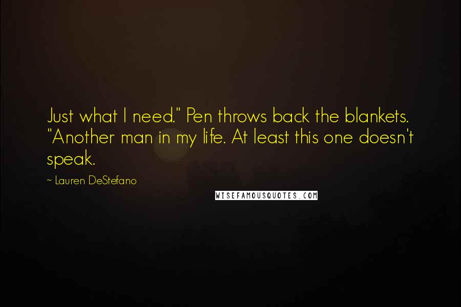 Lauren DeStefano Quotes: Just what I need." Pen throws back the blankets. "Another man in my life. At least this one doesn't speak.