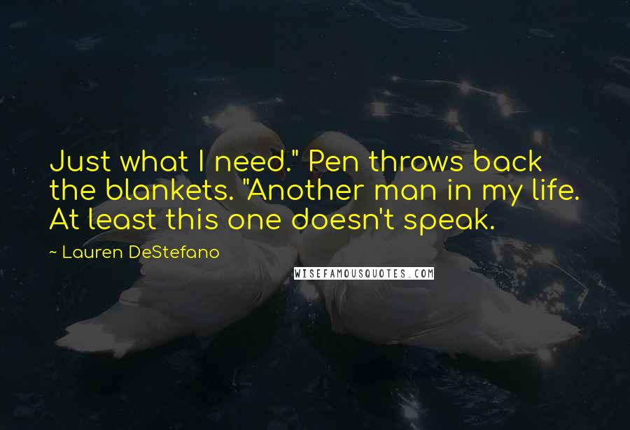 Lauren DeStefano Quotes: Just what I need." Pen throws back the blankets. "Another man in my life. At least this one doesn't speak.