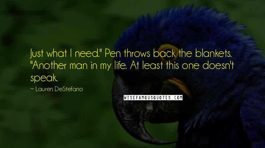 Lauren DeStefano Quotes: Just what I need." Pen throws back the blankets. "Another man in my life. At least this one doesn't speak.