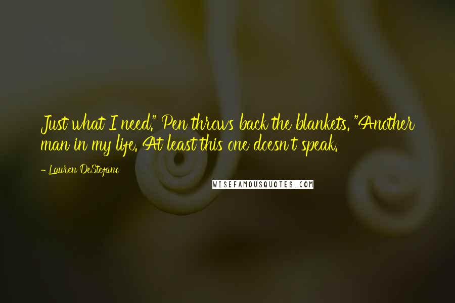 Lauren DeStefano Quotes: Just what I need." Pen throws back the blankets. "Another man in my life. At least this one doesn't speak.