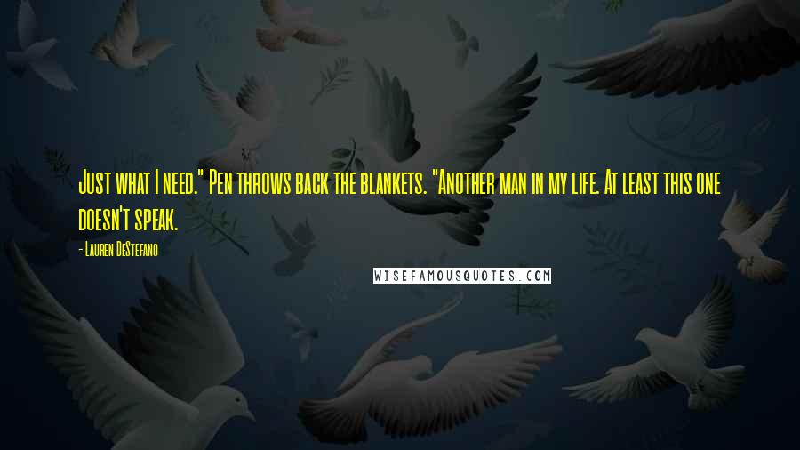 Lauren DeStefano Quotes: Just what I need." Pen throws back the blankets. "Another man in my life. At least this one doesn't speak.