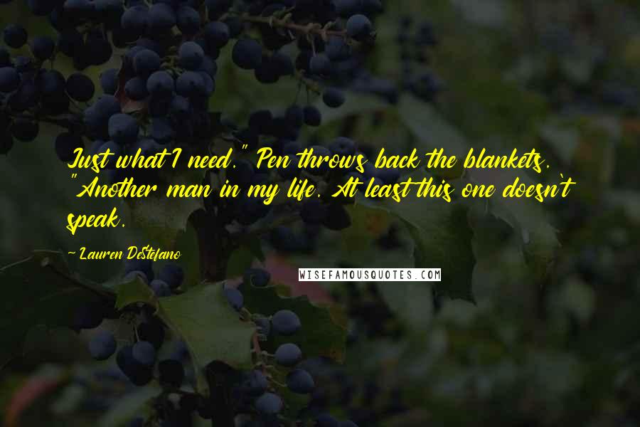 Lauren DeStefano Quotes: Just what I need." Pen throws back the blankets. "Another man in my life. At least this one doesn't speak.