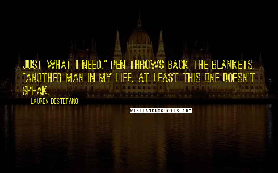 Lauren DeStefano Quotes: Just what I need." Pen throws back the blankets. "Another man in my life. At least this one doesn't speak.