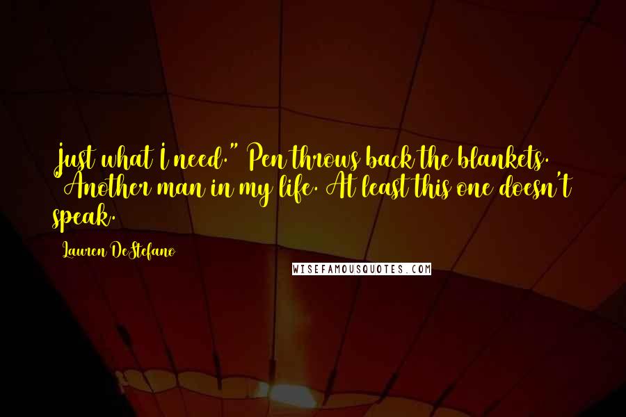 Lauren DeStefano Quotes: Just what I need." Pen throws back the blankets. "Another man in my life. At least this one doesn't speak.