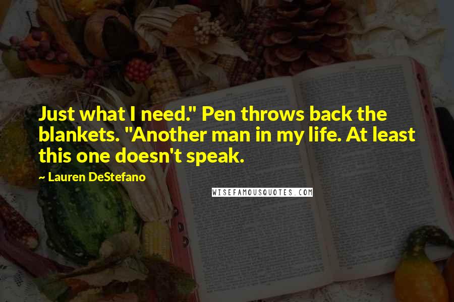 Lauren DeStefano Quotes: Just what I need." Pen throws back the blankets. "Another man in my life. At least this one doesn't speak.