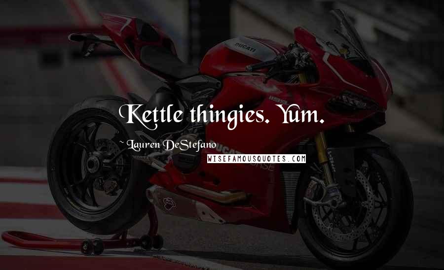 Lauren DeStefano Quotes: Kettle thingies. Yum.
