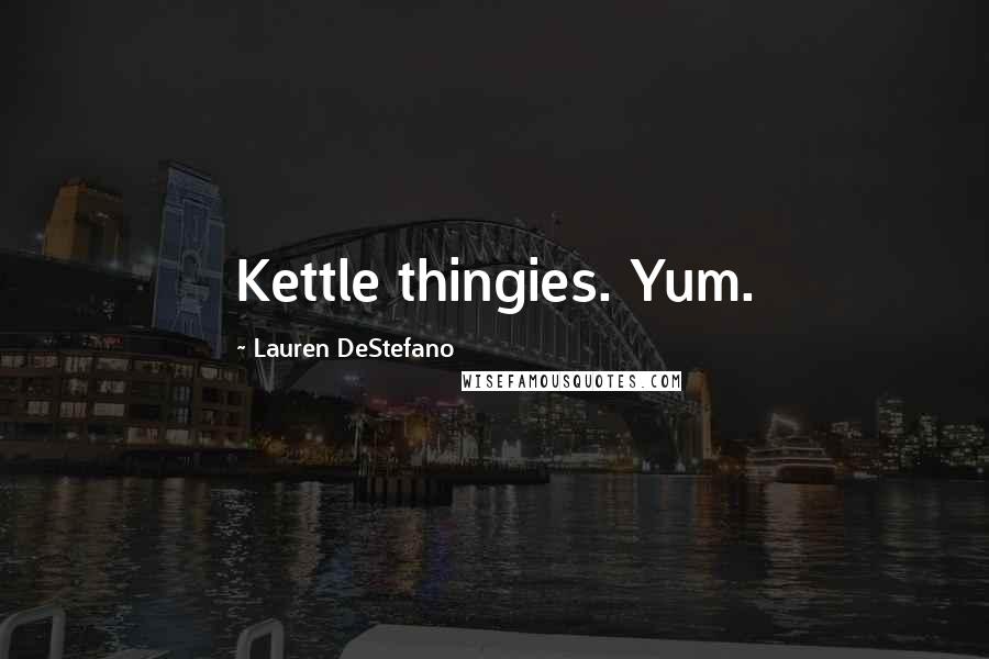 Lauren DeStefano Quotes: Kettle thingies. Yum.