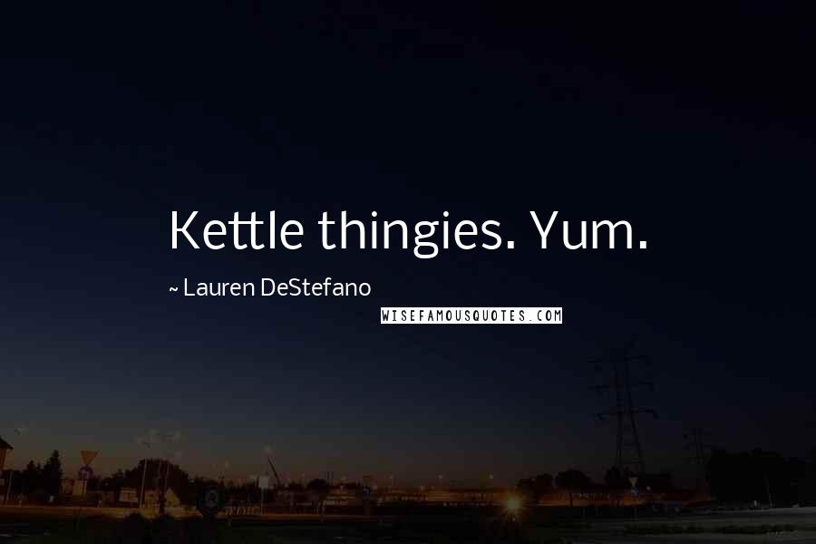 Lauren DeStefano Quotes: Kettle thingies. Yum.