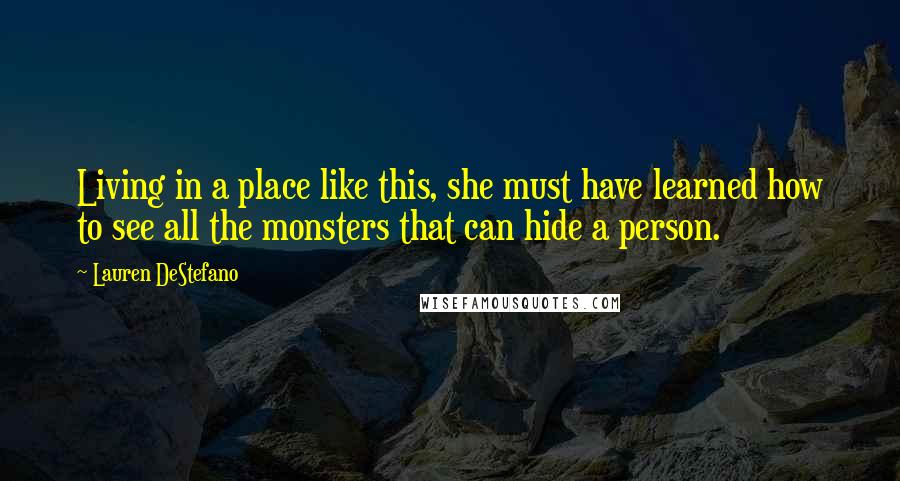 Lauren DeStefano Quotes: Living in a place like this, she must have learned how to see all the monsters that can hide a person.