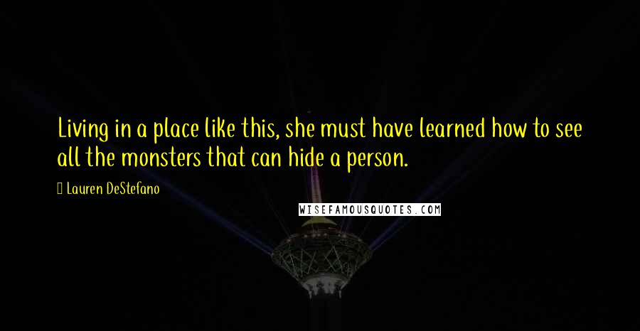 Lauren DeStefano Quotes: Living in a place like this, she must have learned how to see all the monsters that can hide a person.