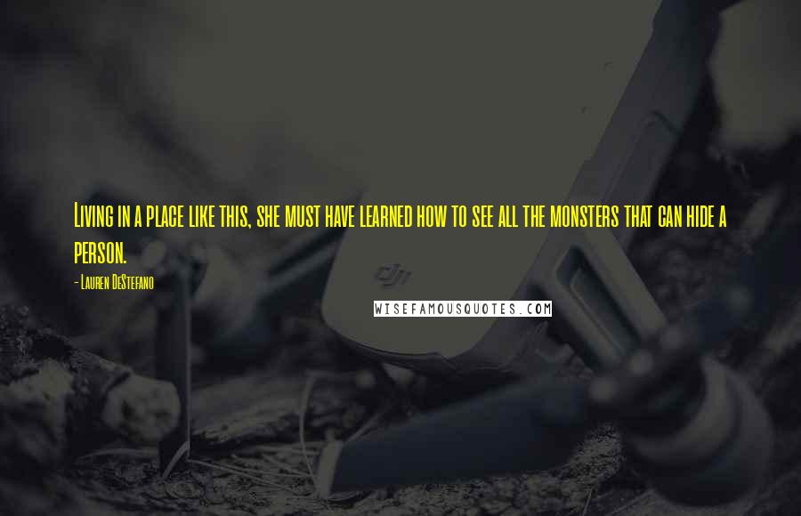 Lauren DeStefano Quotes: Living in a place like this, she must have learned how to see all the monsters that can hide a person.