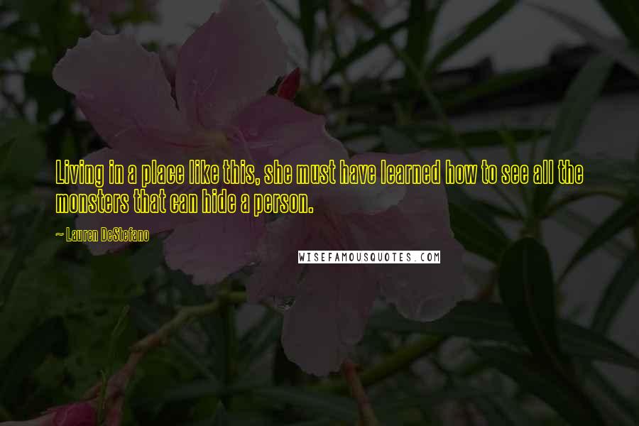 Lauren DeStefano Quotes: Living in a place like this, she must have learned how to see all the monsters that can hide a person.