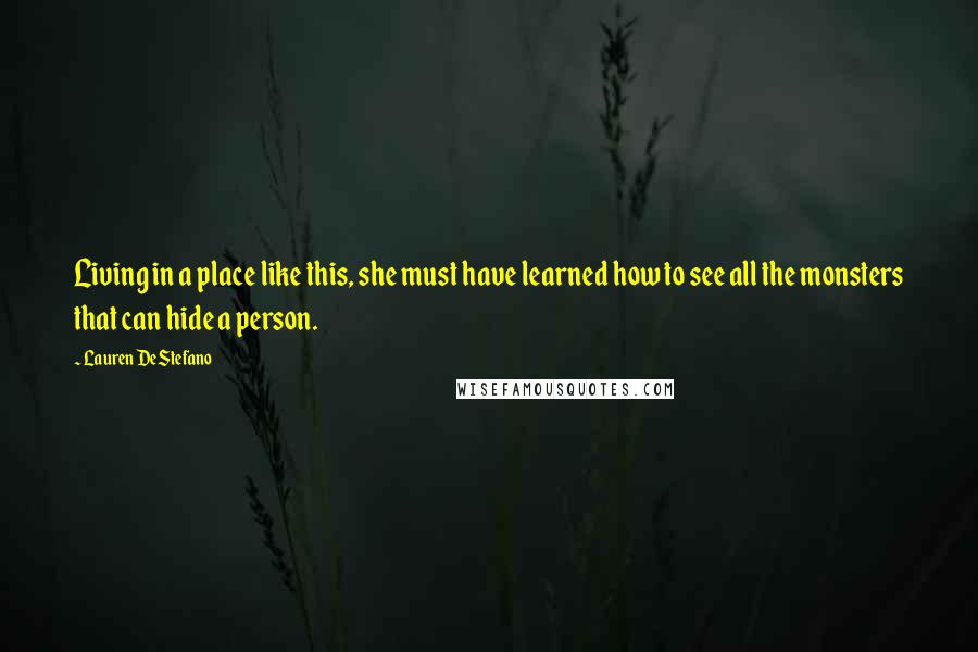 Lauren DeStefano Quotes: Living in a place like this, she must have learned how to see all the monsters that can hide a person.