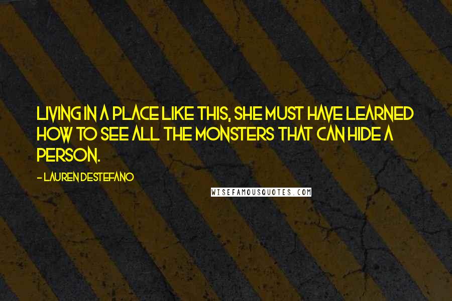 Lauren DeStefano Quotes: Living in a place like this, she must have learned how to see all the monsters that can hide a person.