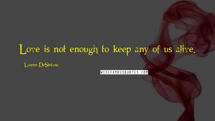Lauren DeStefano Quotes: Love is not enough to keep any of us alive.