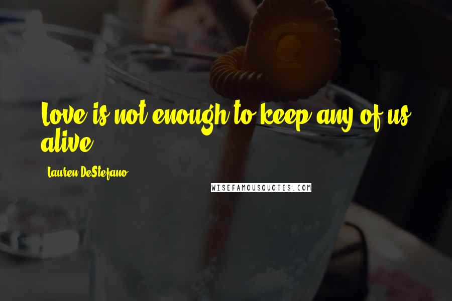 Lauren DeStefano Quotes: Love is not enough to keep any of us alive.