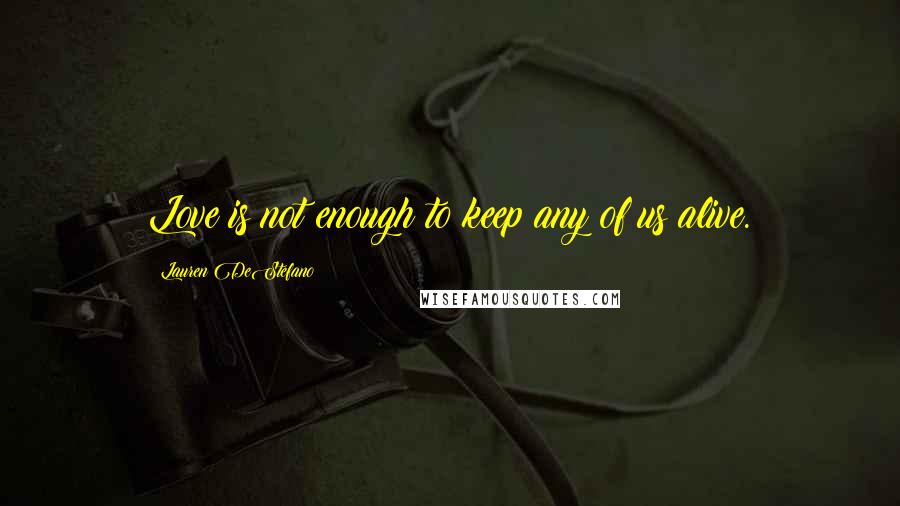 Lauren DeStefano Quotes: Love is not enough to keep any of us alive.