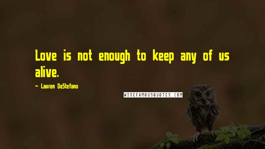 Lauren DeStefano Quotes: Love is not enough to keep any of us alive.